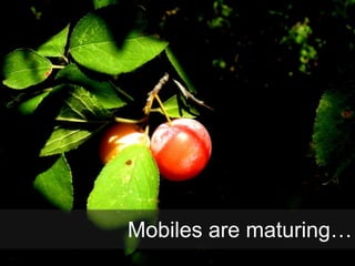 Mobiles are maturing…
 