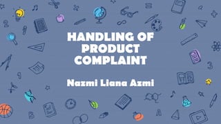 HANDLING OF
PRODUCT
COMPLAINT
Nazmi Liana Azmi
 