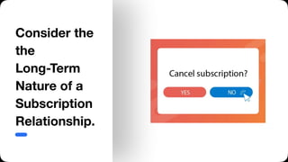 Consider the
the
Long-Term
Nature of a
Subscription
Relationship.
 