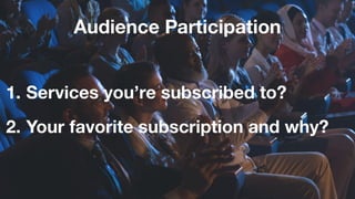 Audience Participation
1. Services you’re subscribed to?
2. Your favorite subscription and why?
 