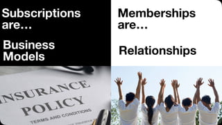 Subscriptions
are…
Business
Models
Memberships
are…
Relationships
 