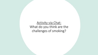 Activity via Chat:
What do you think are the
challenges of smoking?
 