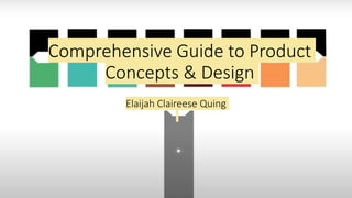 Comprehensive Guide to Product
Concepts & Design
Ella Quing
Elaijah Claireese Quing
 