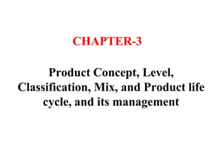 Product Concept, Level,
Classification, Mix, and Product life
cycle, and its management
CHAPTER-3
 