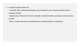 ❖ Variants Creation Mode are,
- Instantly: After setting the attributes and variants for your product variants will be
ins...