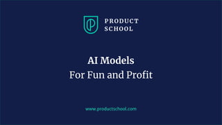 www.productschool.com
AI Models
For Fun and Profit
 