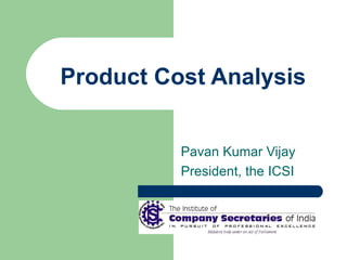 Product Cost Analysis Pavan Kumar Vijay President, the ICSI 