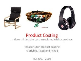 Product Costing
= determining the cost associated with a product

         -Reasons for product costing
          -Variable, fixed and mixed

                HL: 2007, 2003
 