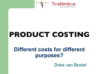 PRODUCT COSTING  Different costs for different purposes? Dries van Boxtel 