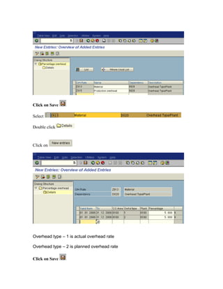 Click on Save

Select

Double click



Click on




Overhead type – 1 is actual overhead rate

Overhead type – 2 is planned overhead rate

Click on Save
 