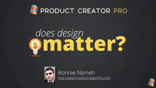 does design
 matter?
     Ronnie Nijmeh
     http://www.ProductCreatorPro.com
 