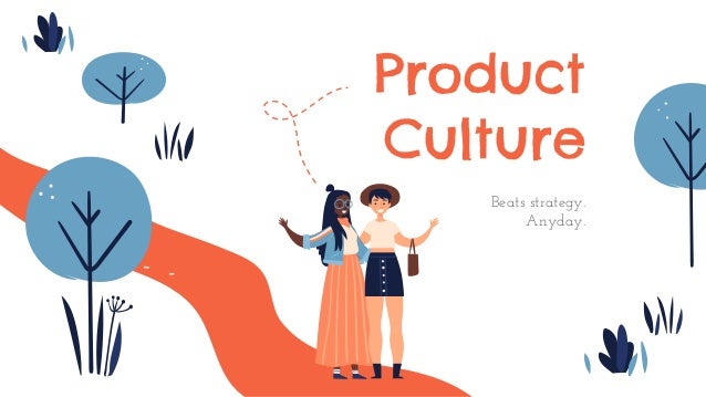 Product
Culture
Beats strategy.
Anyday.
 