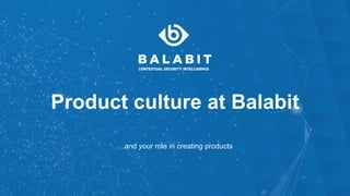 Product culture at Balabit
…and your role in creating products
 
