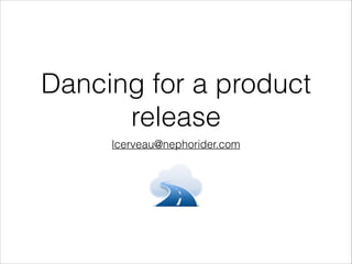 Dancing for a product
release
lcerveau@nephorider.com
 