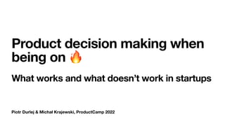 Piotr Durlej & Michał Krajewski, ProductCamp 2022
Product decision making when
being on 🔥
What works and what doesn’t work in startups
 