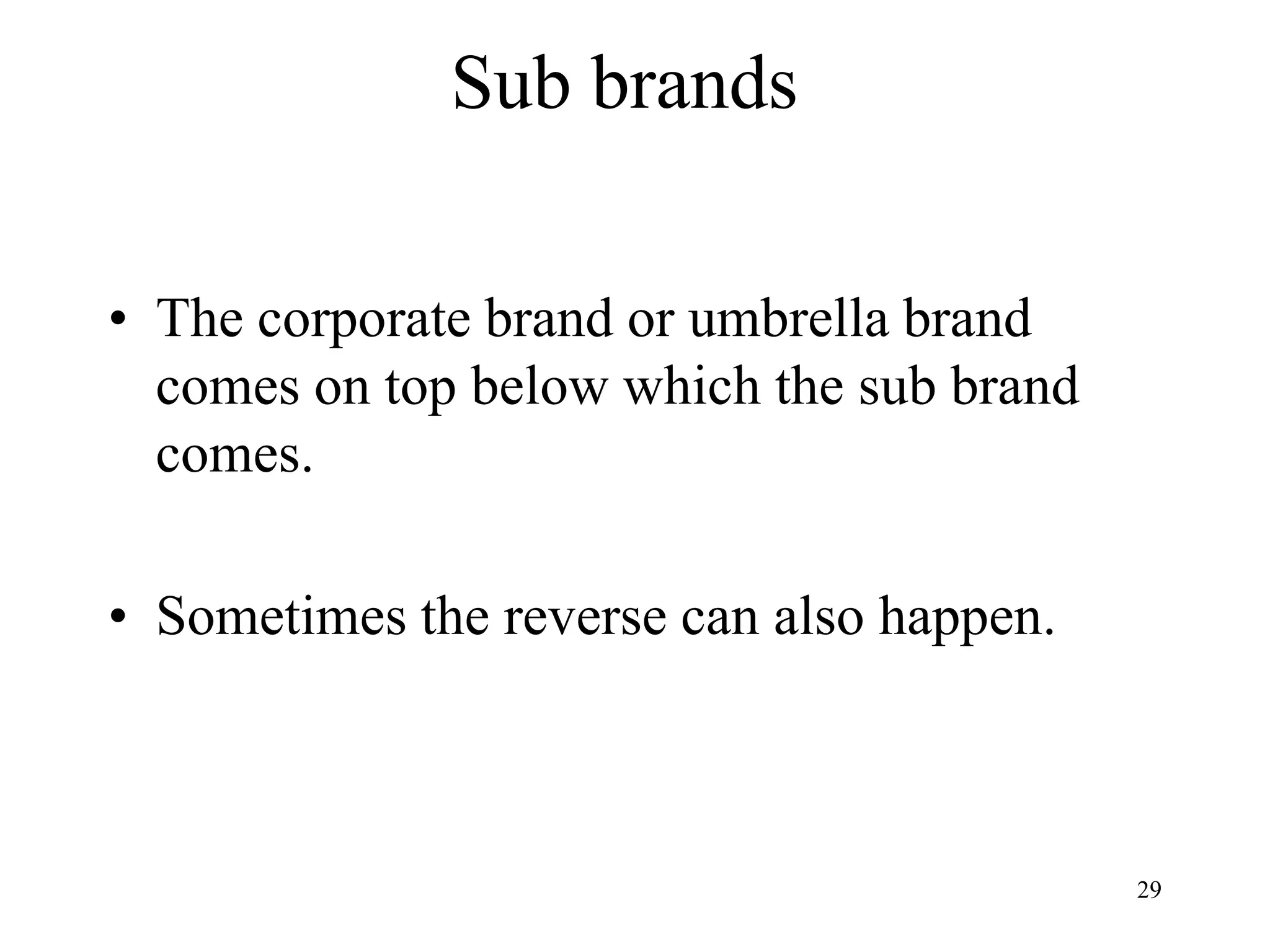 Sub brands
• The corporate brand or umbrella brand
comes on top below which the sub brand
comes.
• Sometimes the reverse can also happen.
29
 