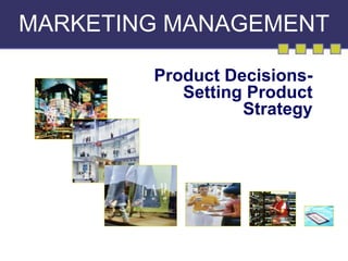 MARKETING MANAGEMENT
Product Decisions-
Setting Product
Strategy
 