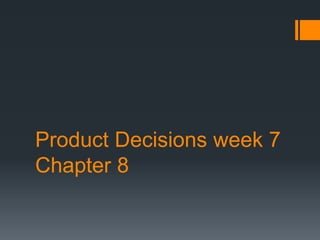 Product Decisions week 7
Chapter 8
 