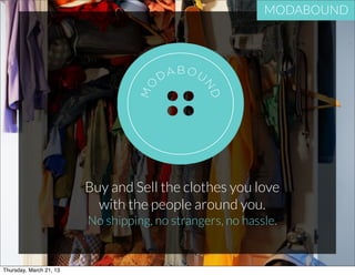MODABOUND




                         Buy and Sell the clothes you love
                           with the people around you.
                         No shipping, no strangers, no hassle.


Thursday, March 21, 13
 