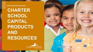 Copyright © 2018 Charter School Capital, Inc. All Rights Reserved.
CHARTER
SCHOOL
CAPITAL
PRODUCTS
AND
RESOURCES
 