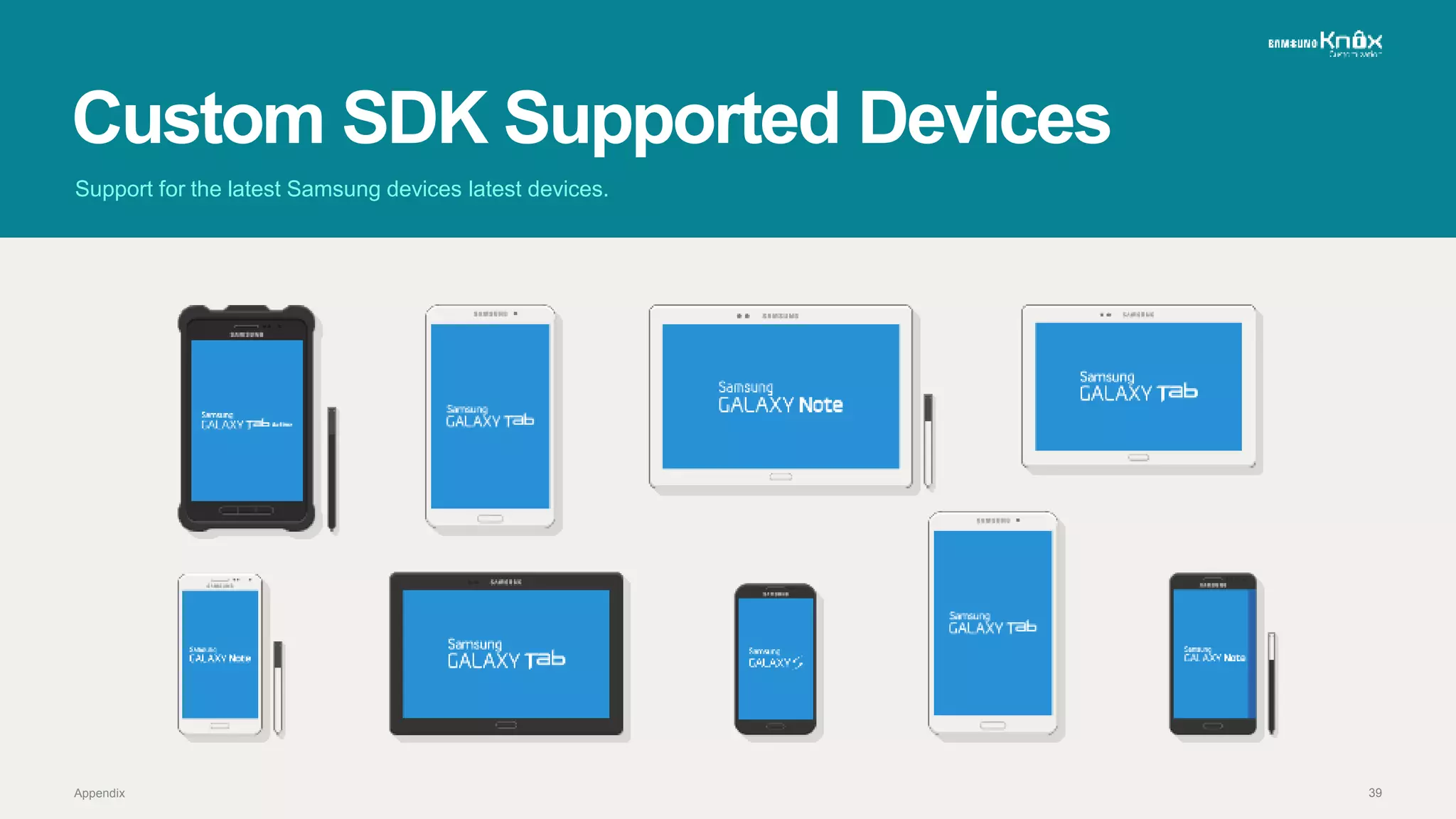 39
Custom SDK Supported Devices
Support for the latest Samsung devices latest devices.
Appendix
 