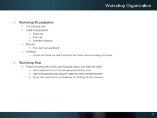 21
Workshop Organization
4 to 8 hours max
need to be present :
Sales rep.
Exec rep
Business Analysts
Results :
The Lean Ca...