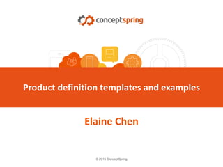 © 2015 ConceptSpring
Elaine Chen
Product definition templates and examples
 