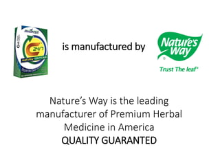 is manufactured by 
Nature’s Way is the leading 
manufacturer of Premium Herbal 
Medicine in America 
QUALITY GUARANTED 
 
