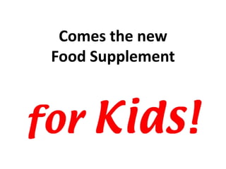 Comes the new 
Food Supplement 
 