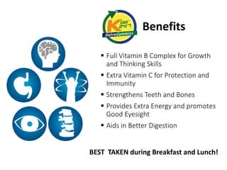 Benefits 
 Full Vitamin B Complex for Growth 
and Thinking Skills 
 Extra Vitamin C for Protection and 
Immunity 
 Strengthens Teeth and Bones 
 Provides Extra Energy and promotes 
Good Eyesight 
 Aids in Better Digestion 
BEST TAKEN during Breakfast and Lunch! 
 