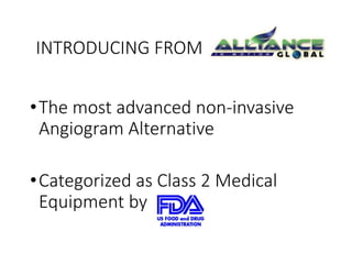 INTRODUCING FROM 
•The most advanced non-invasive 
Angiogram Alternative 
•Categorized as Class 2 Medical 
Equipment by 
 