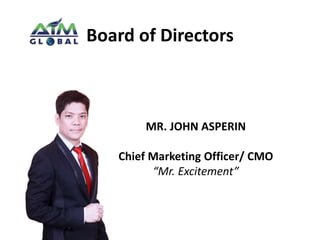 Board of Directors 
MR. JOHN ASPERIN 
Chief Marketing Officer/ CMO 
“Mr. Excitement” 
 
