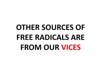 OTHER SOURCES OF 
FREE RADICALS ARE 
FROM OUR VICES 
 