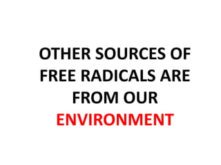 OTHER SOURCES OF 
FREE RADICALS ARE 
FROM OUR 
ENVIRONMENT 
 