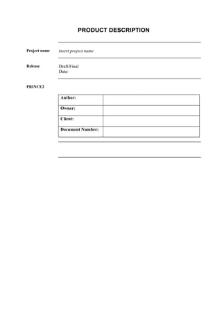 PRODUCT DESCRIPTION
Project name insert project name
Release Draft/Final
Date:
PRINCE2
Author:
Owner:
Client:
Document Number:
 