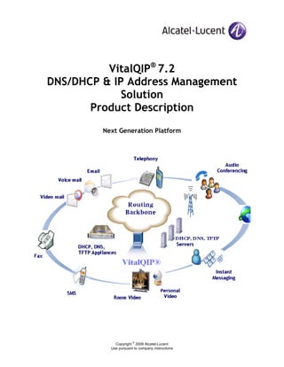 Copyright
©
2009 Alcatel-Lucent
Use pursuant to company instructions
VitalQIP®
7.2
DNS/DHCP & IP Address Management
Solution
Product Description
Next Generation Platform
 