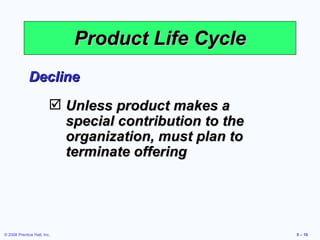 Product Life Cycle Decline Unless product makes a special contribution to the organization, must plan to terminate offering 
