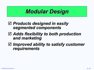Modular Design Products designed in easily segmented components Adds flexibility to both production and marketing Improved ability to satisfy customer requirements 