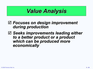 Value Analysis Focuses on design improvement during production Seeks improvements leading either to a better product or a product which can be produced more economically 