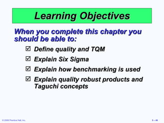 Learning Objectives When you complete this chapter you should be able to: Define quality and TQM Explain Six Sigma Explain how benchmarking is used  Explain quality robust products and Taguchi concepts 