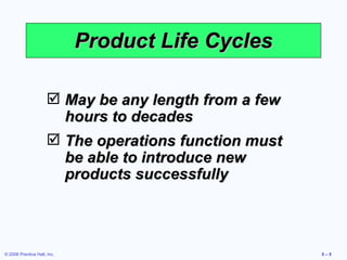 Product Life Cycles May be any length from a few hours to decades The operations function must be able to introduce new products successfully 