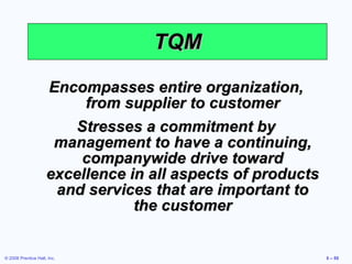 TQM Encompasses entire organization, from supplier to customer Stresses a commitment by management to have a continuing, companywide drive toward excellence in all aspects of products and services that are important to the customer 