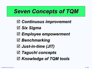 Seven Concepts of TQM Continuous improvement Six Sigma Employee empowerment Benchmarking Just-in-time (JIT) Taguchi concepts Knowledge of TQM tools 