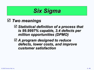 Six Sigma Two meanings Statistical definition of a process that is 99.9997% capable, 3.4 defects per million opportunities (DPMO) A program designed to reduce defects, lower costs, and improve customer satisfaction 
