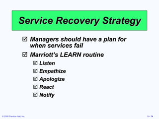 Service Recovery Strategy Managers should have a plan for when services fail Marriott’s LEARN routine Listen Empathize Apologize React Notify 
