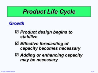 Product Life Cycle Growth Product design begins to stabilize Effective forecasting of capacity becomes necessary Adding or enhancing capacity may be necessary 