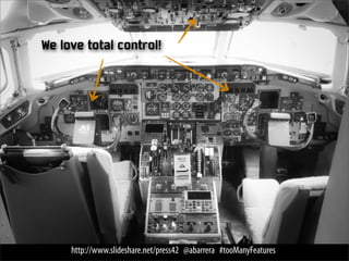 We love total control!




     http://www.slideshare.net/press42 @abarrera #tooManyFeatures
 