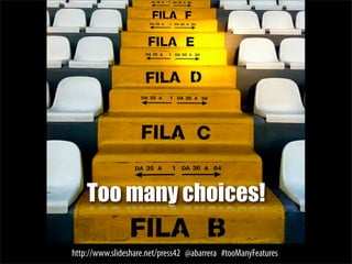 Too many choices!

http://www.slideshare.net/press42 @abarrera #tooManyFeatures
 