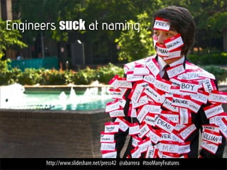 Engineers suck at naming...




       http://www.slideshare.net/press42 @abarrera #tooManyFeatures
 