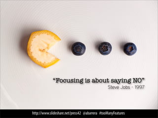 “Focusing is about saying NO”
                                                 Steve Jobs - 1997




http://www.slideshare.net/press42 @abarrera #tooManyFeatures
 